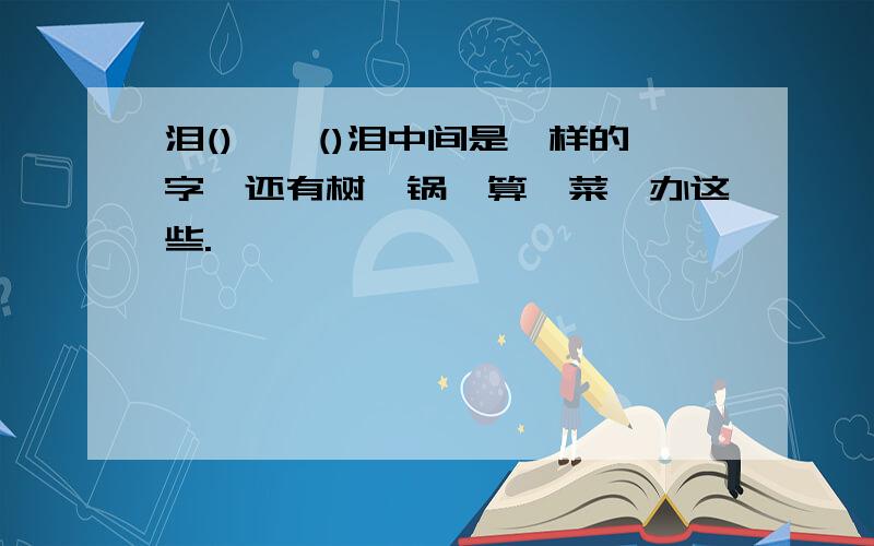 泪()——()泪中间是一样的字,还有树,锅,算,菜,办这些.