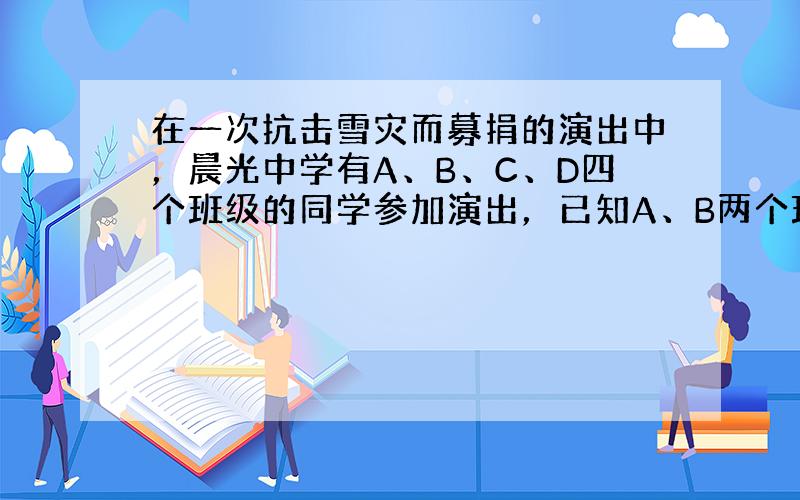 在一次抗击雪灾而募捐的演出中，晨光中学有A、B、C、D四个班级的同学参加演出，已知A、B两个班共16名演员，B、C两个班