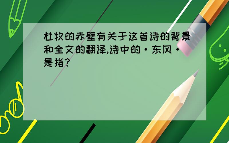 杜牧的赤壁有关于这首诗的背景和全文的翻译,诗中的·东风·是指?