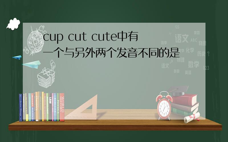 cup cut cute中有一个与另外两个发音不同的是