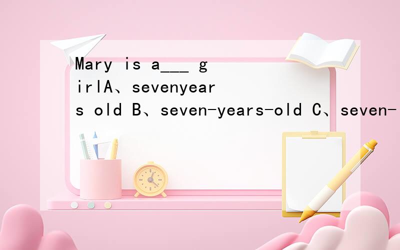 Mary is a___ girlA、sevenyears old B、seven-years-old C、seven-