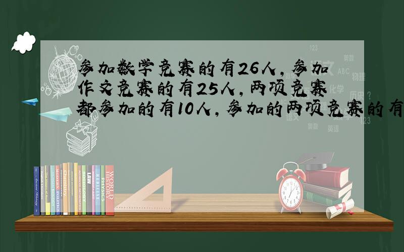 参加数学竞赛的有26人,参加作文竞赛的有25人,两项竞赛都参加的有10人,参加的两项竞赛的有有多少人