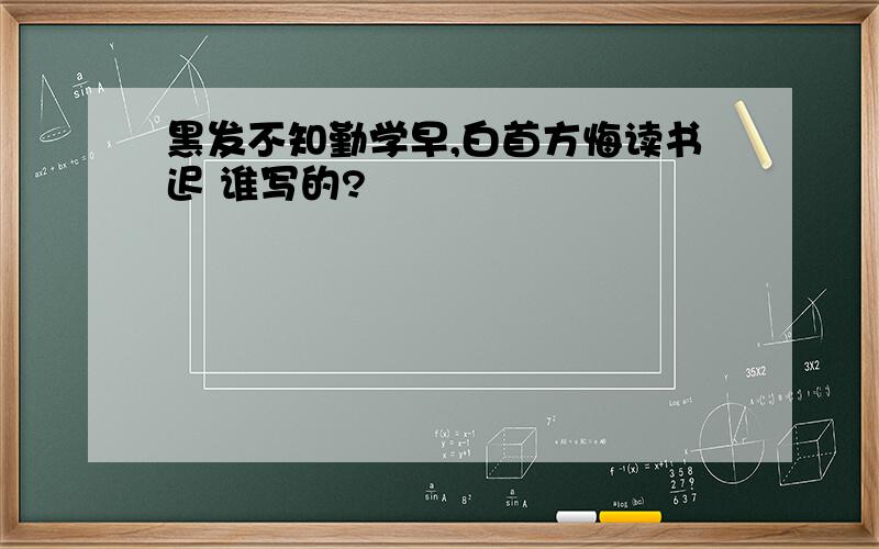 黑发不知勤学早,白首方悔读书迟 谁写的?