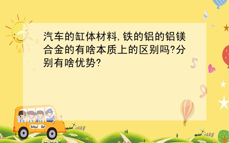 汽车的缸体材料,铁的铝的铝镁合金的有啥本质上的区别吗?分别有啥优势?