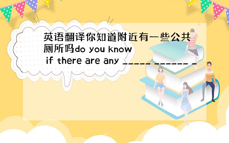 英语翻译你知道附近有一些公共厕所吗do you know if there are any _____ ______ _