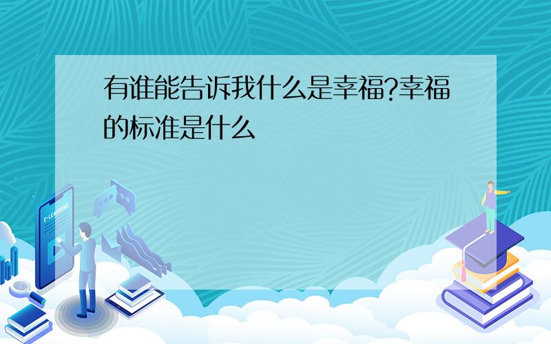 有谁能告诉我什么是幸福?幸福的标准是什么