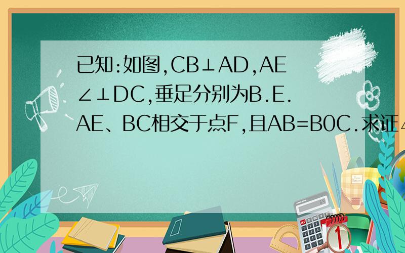 已知:如图,CB⊥AD,AE∠⊥DC,垂足分别为B.E.AE、BC相交于点F,且AB=B0C.求证△ABF≌△CBD