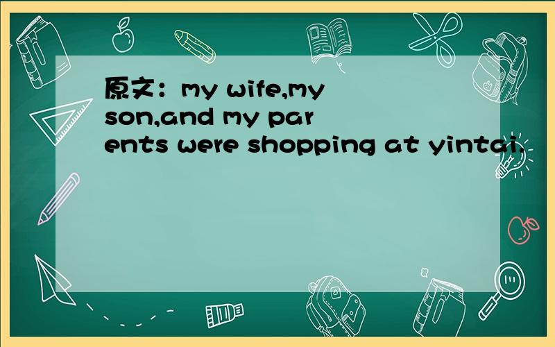 原文：my wife,my son,and my parents were shopping at yintai.