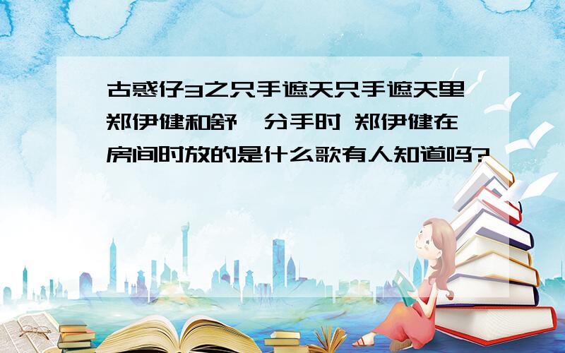 古惑仔3之只手遮天只手遮天里郑伊健和舒淇分手时 郑伊健在房间时放的是什么歌有人知道吗?