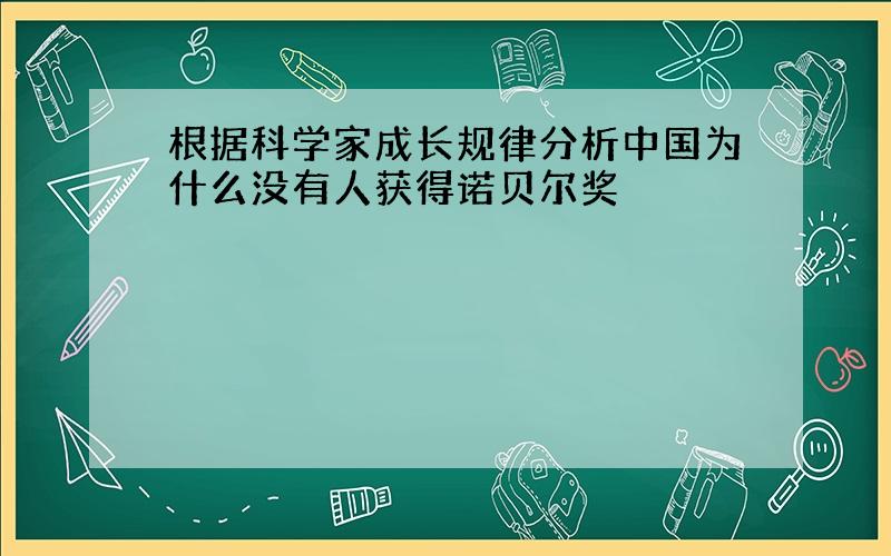 根据科学家成长规律分析中国为什么没有人获得诺贝尔奖