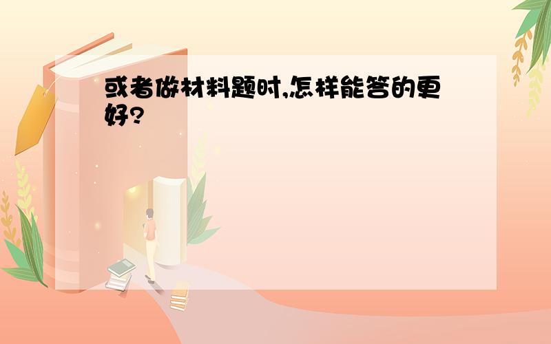 或者做材料题时,怎样能答的更好?