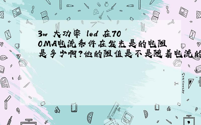 3w 大功率 led 在700MA电流条件在发光是的电阻是多少啊?他的阻值是不是随着电流的大小变化而变化?