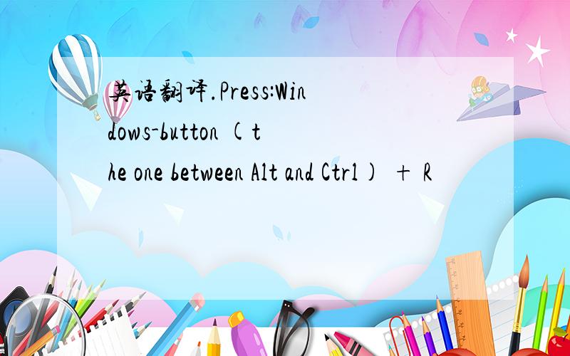 英语翻译.Press:Windows-button (the one between Alt and Ctrl) + R