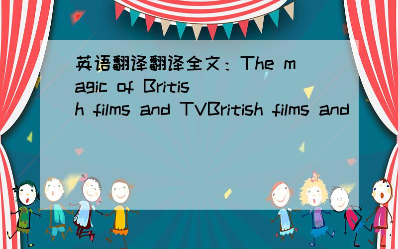 英语翻译翻译全文：The magic of British films and TVBritish films and