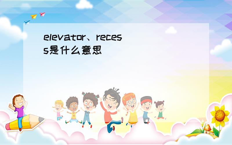 elevator、recess是什么意思