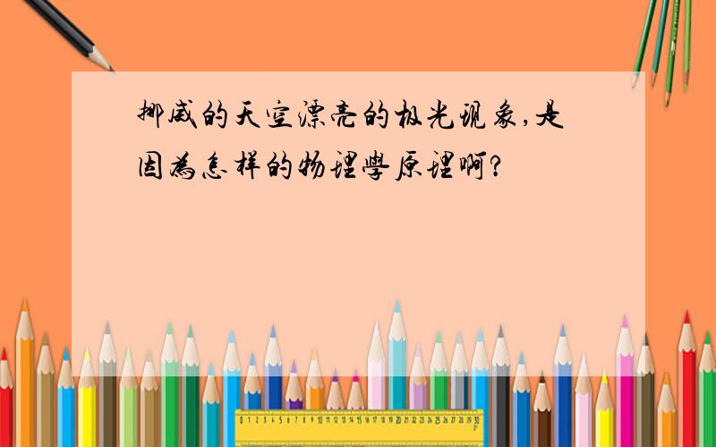 挪威的天空漂亮的极光现象,是因为怎样的物理学原理啊?