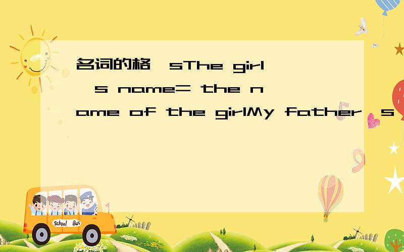 名词的格'sThe girl's name= the name of the girlMy father's frien