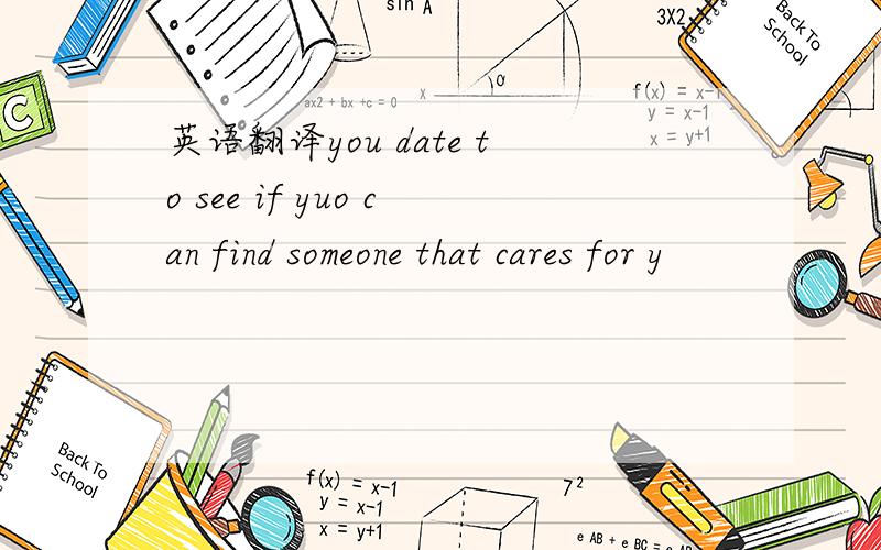 英语翻译you date to see if yuo can find someone that cares for y