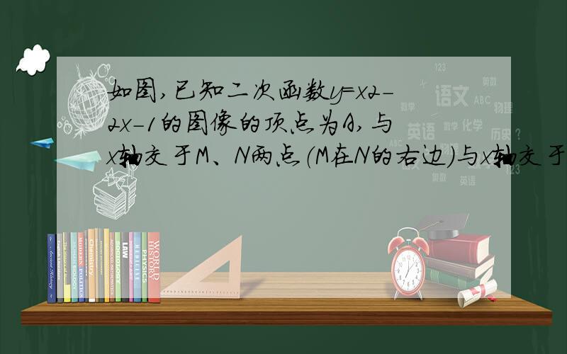 如图,已知二次函数y=x2-2x-1的图像的顶点为A,与x轴交于M、N两点（M在N的右边）与x轴交于点D.