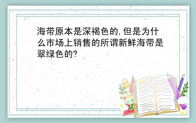 海带原本是深褐色的,但是为什么市场上销售的所谓新鲜海带是翠绿色的?