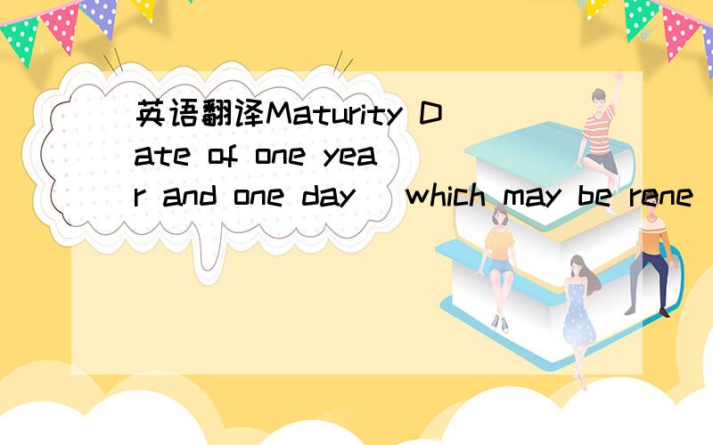 英语翻译Maturity Date of one year and one day (which may be rene