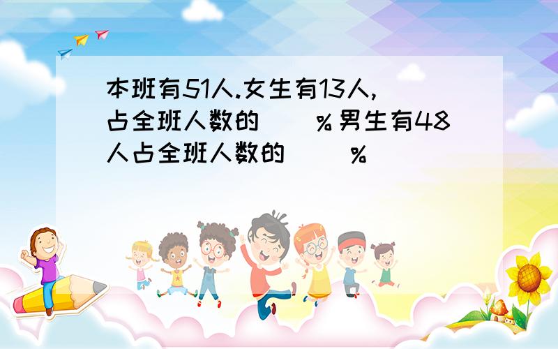 本班有51人.女生有13人,占全班人数的（）％男生有48人占全班人数的（ )%