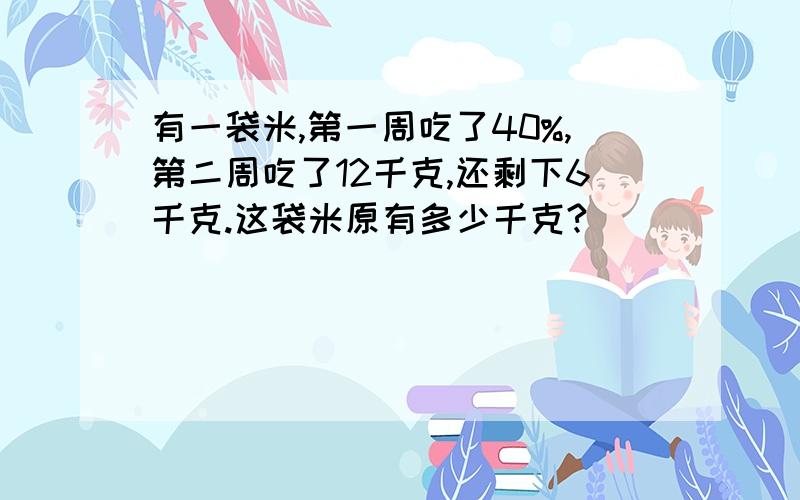 有一袋米,第一周吃了40%,第二周吃了12千克,还剩下6千克.这袋米原有多少千克?