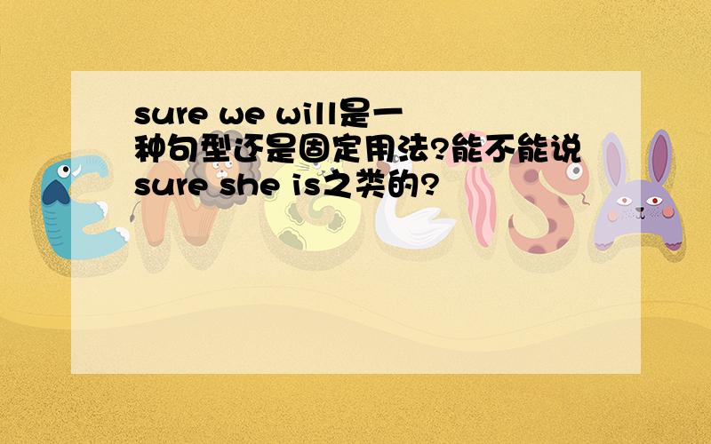 sure we will是一种句型还是固定用法?能不能说sure she is之类的?