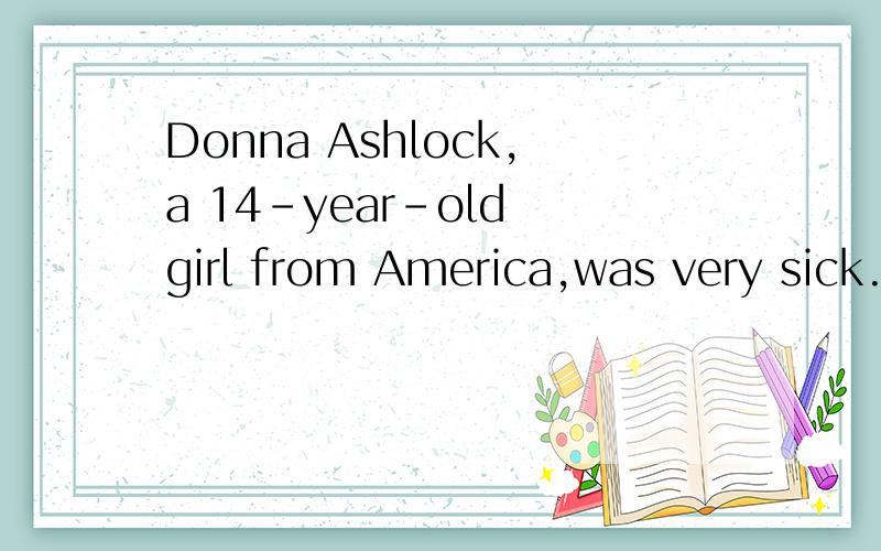 Donna Ashlock,a 14-year-old girl from America,was very sick.