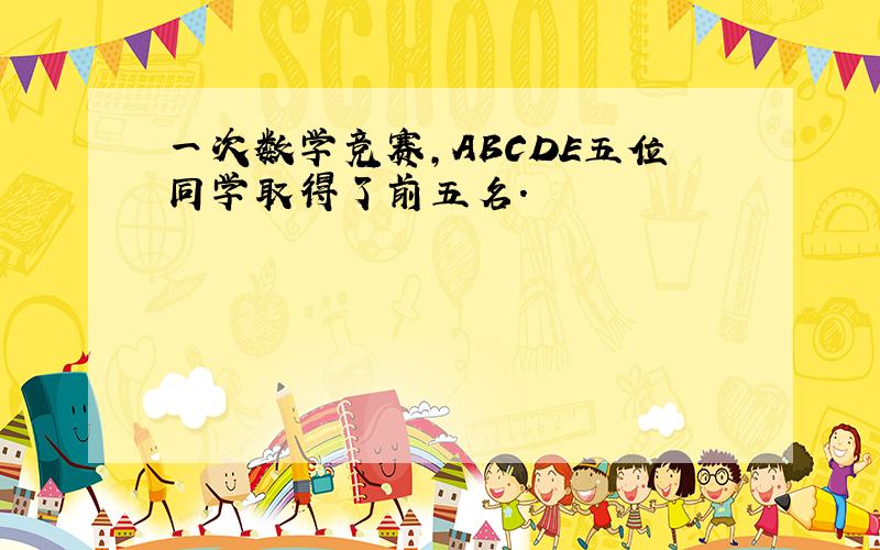 一次数学竞赛,ABCDE五位同学取得了前五名.