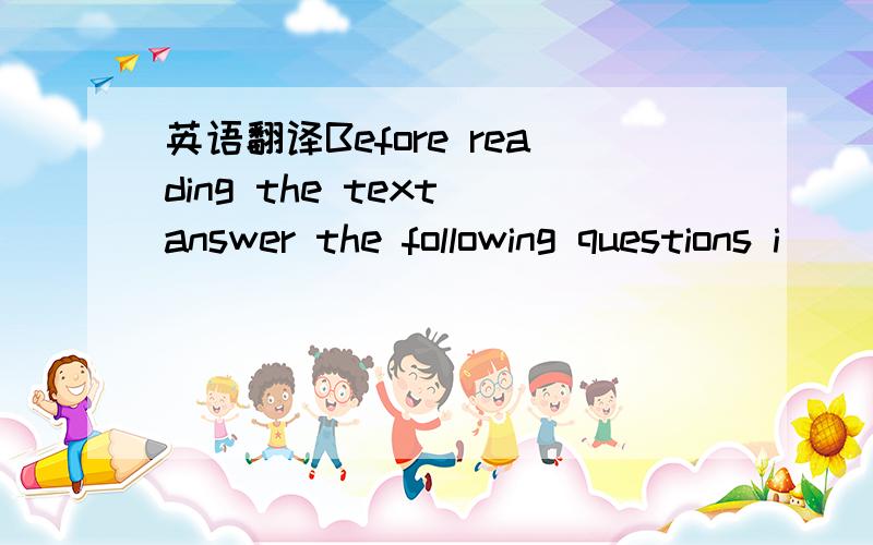 英语翻译Before reading the text answer the following questions i