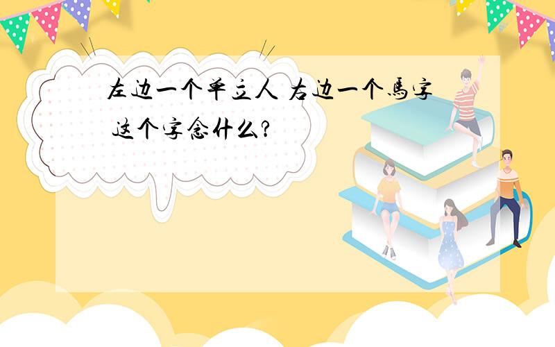 左边一个单立人 右边一个马字 这个字念什么?