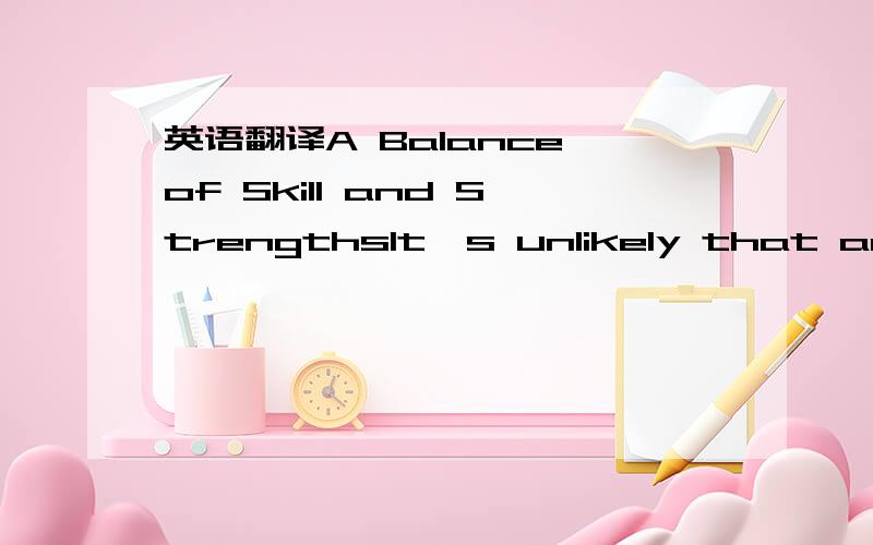 英语翻译A Balance of Skill and StrengthsIt's unlikely that any s