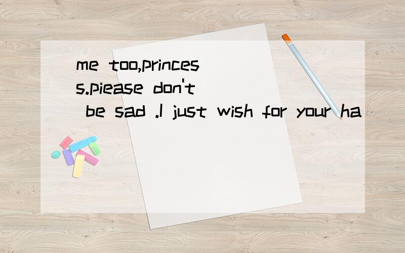 me too,princess.piease don't be sad .I just wish for your ha