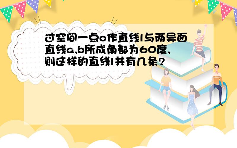 过空间一点o作直线l与两异面直线a,b所成角都为60度,则这样的直线l共有几条?