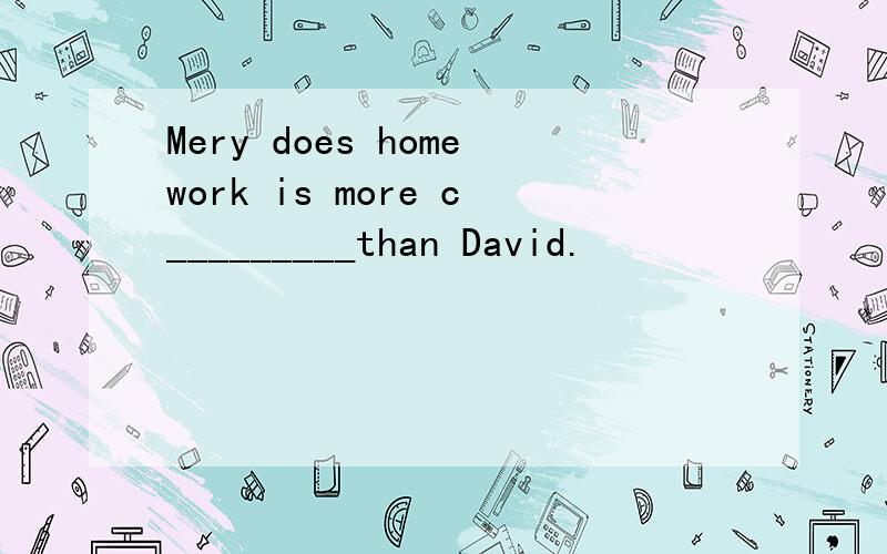 Mery does homework is more c_________than David.