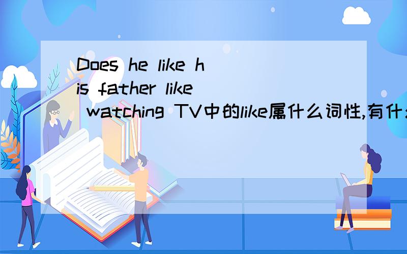 Does he like his father like watching TV中的like属什么词性,有什么用法