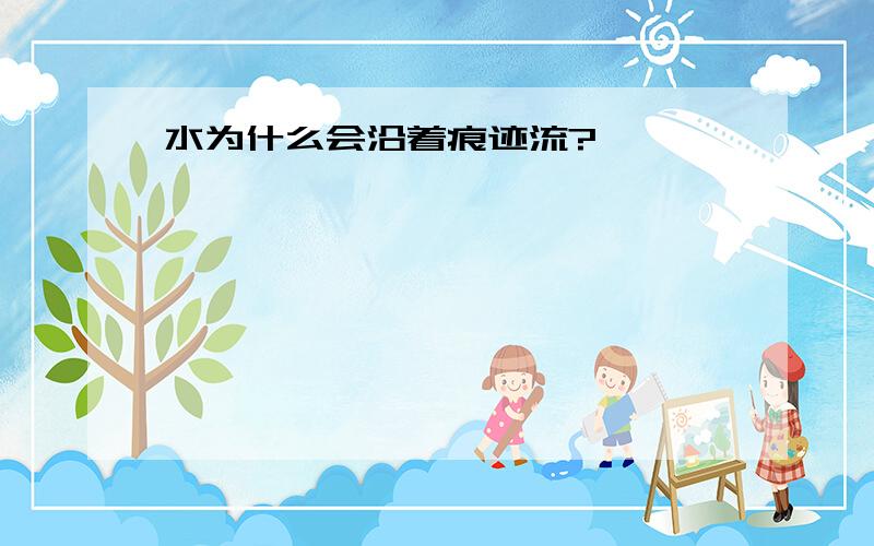 水为什么会沿着痕迹流?