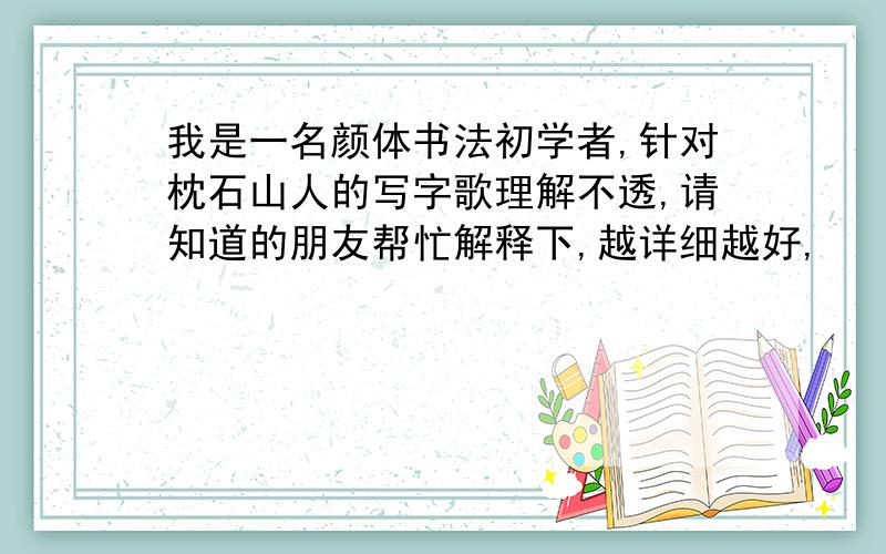 我是一名颜体书法初学者,针对枕石山人的写字歌理解不透,请知道的朋友帮忙解释下,越详细越好,