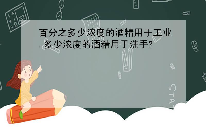 百分之多少浓度的酒精用于工业.多少浓度的酒精用于洗手?