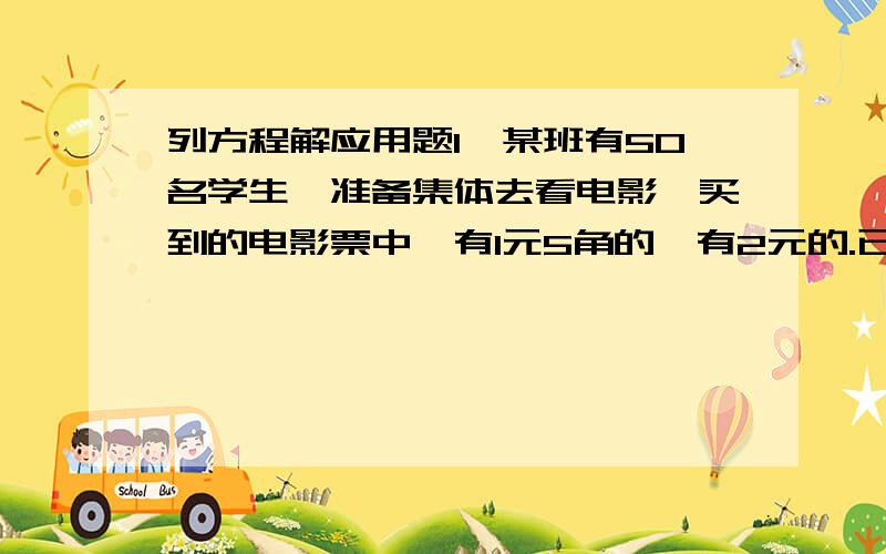 列方程解应用题1、某班有50名学生,准备集体去看电影,买到的电影票中,有1元5角的,有2元的.已知买电影票总共花88元,