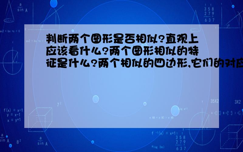 判断两个图形是否相似?直观上应该看什么?两个图形相似的特征是什么?两个相似的四边形,它们的对应角、