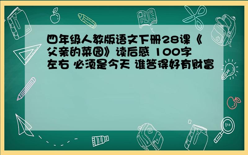 四年级人教版语文下册28课《父亲的菜园》读后感 100字左右 必须是今天 谁答得好有财富