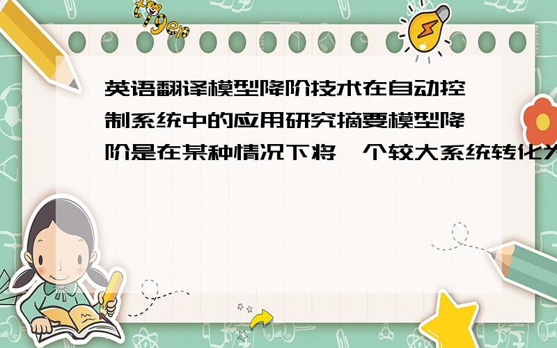 英语翻译模型降阶技术在自动控制系统中的应用研究摘要模型降阶是在某种情况下将一个较大系统转化为一个近似的较小系统的过程,以