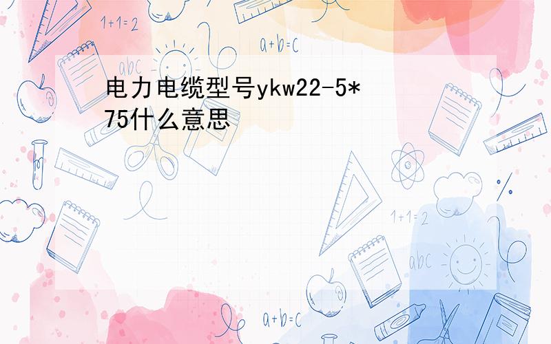 电力电缆型号ykw22-5*75什么意思