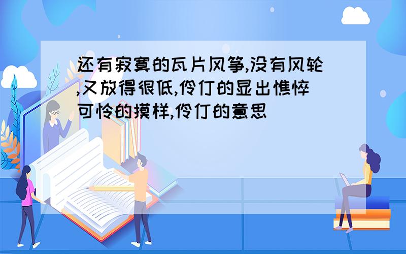 还有寂寞的瓦片风筝,没有风轮,又放得很低,伶仃的显出憔悴可怜的摸样,伶仃的意思