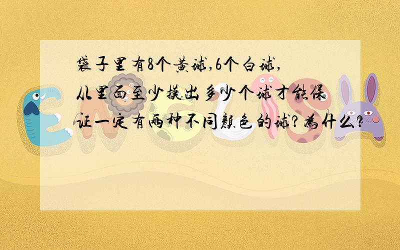 袋子里有8个黄球,6个白球,从里面至少摸出多少个球才能保证一定有两种不同颜色的球?为什么?