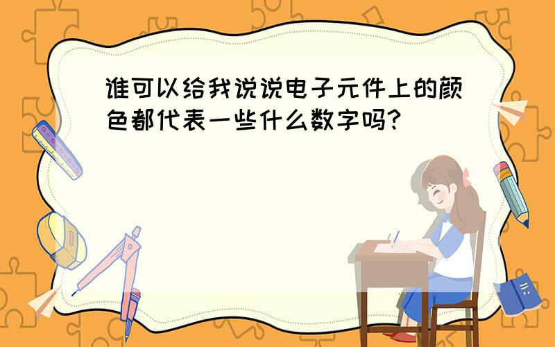 谁可以给我说说电子元件上的颜色都代表一些什么数字吗?