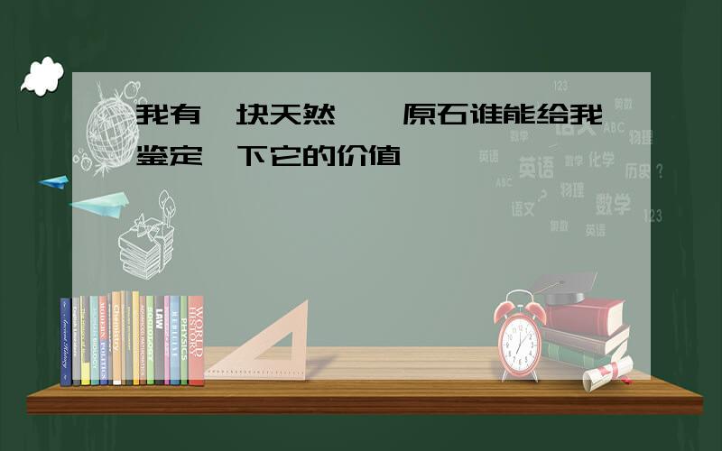 我有一块天然琥珀原石谁能给我鉴定一下它的价值