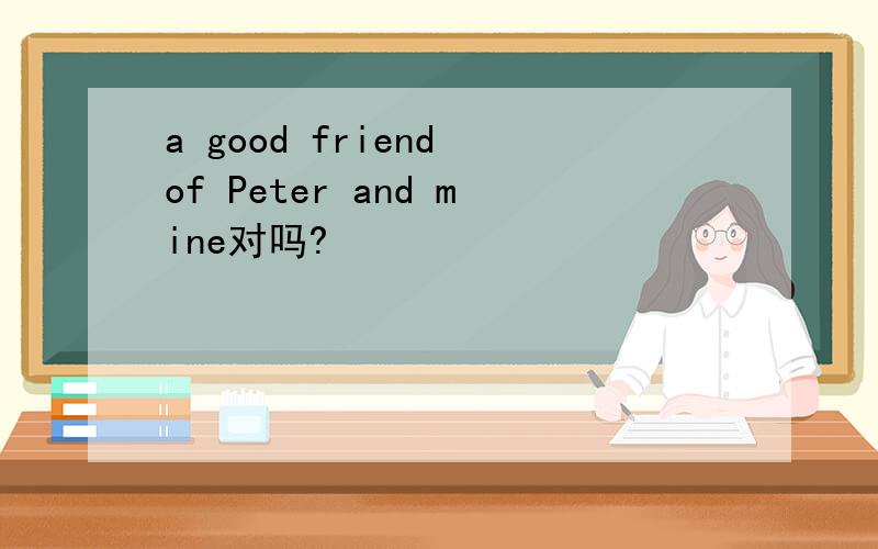 a good friend of Peter and mine对吗?